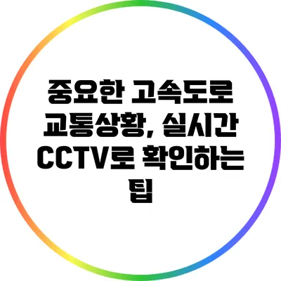 중요한 고속도로 교통상황, 실시간 CCTV로 확인하는 팁