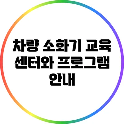 차량 소화기 교육 센터와 프로그램 안내