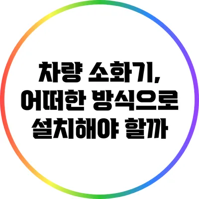 차량 소화기, 어떠한 방식으로 설치해야 할까?
