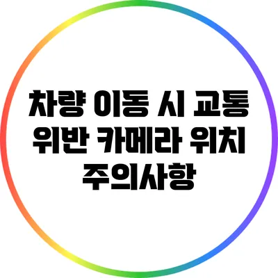 차량 이동 시 교통 위반 카메라 위치 주의사항