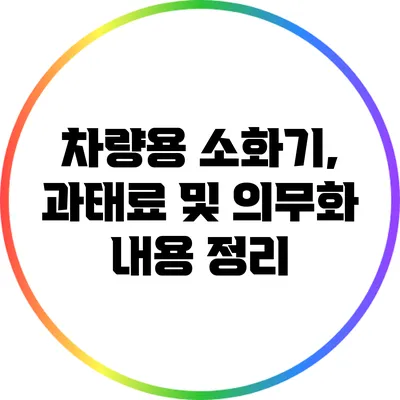 차량용 소화기, 과태료 및 의무화 내용 정리