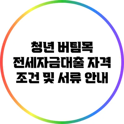 청년 버팀목 전세자금대출 자격 조건 및 서류 안내