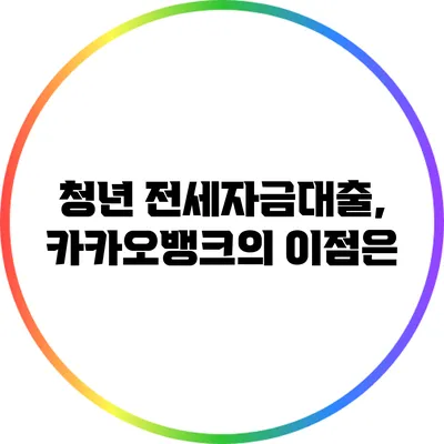 청년 전세자금대출, 카카오뱅크의 이점은?