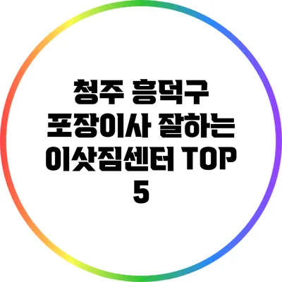 청주 흥덕구 포장이사 잘하는 이삿짐센터 TOP 5