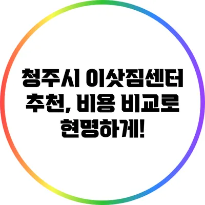 청주시 이삿짐센터 추천, 비용 비교로 현명하게!