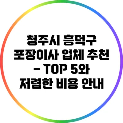 청주시 흥덕구 포장이사 업체 추천 – TOP 5와 저렴한 비용 안내