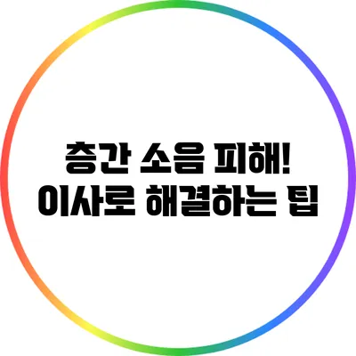 층간 소음 피해! 이사로 해결하는 팁