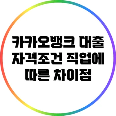 카카오뱅크 대출 자격조건: 직업에 따른 차이점