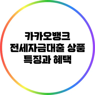 카카오뱅크 전세자금대출 상품 특징과 혜택