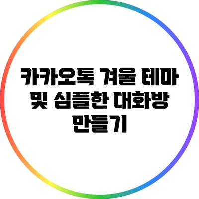 카카오톡 겨울 테마 및 심플한 대화방 만들기