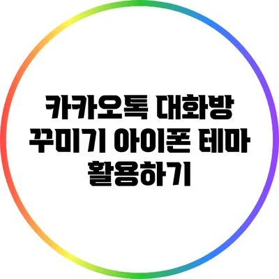 카카오톡 대화방 꾸미기: 아이폰 테마 활용하기