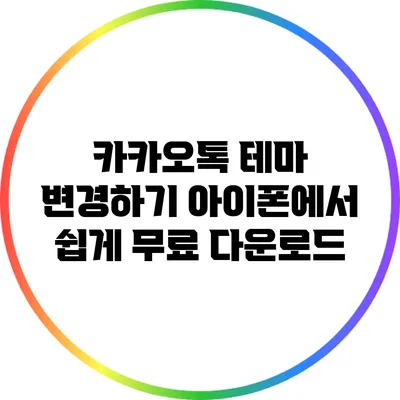 카카오톡 테마 변경하기: 아이폰에서 쉽게 무료 다운로드