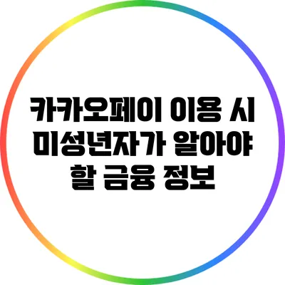 카카오페이 이용 시 미성년자가 알아야 할 금융 정보