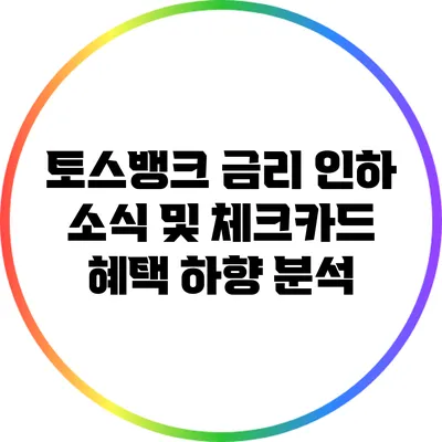 토스뱅크 금리 인하 소식 및 체크카드 혜택 하향 분석