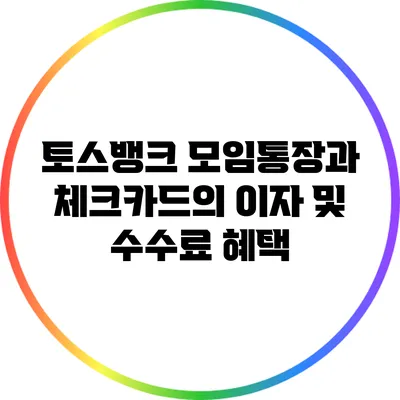 토스뱅크 모임통장과 체크카드의 이자 및 수수료 혜택