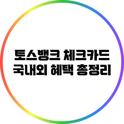 토스뱅크 체크카드: 국내외 혜택 총정리