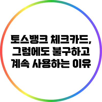 토스뱅크 체크카드, 그럼에도 불구하고 계속 사용하는 이유