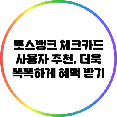 토스뱅크 체크카드 사용자 추천, 더욱 똑똑하게 혜택 받기