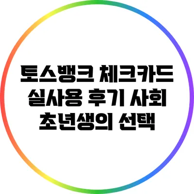 토스뱅크 체크카드 실사용 후기: 사회 초년생의 선택