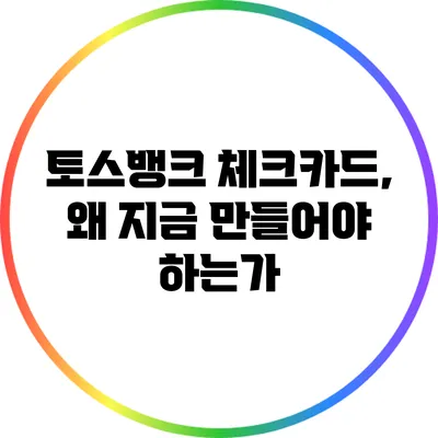 토스뱅크 체크카드, 왜 지금 만들어야 하는가?