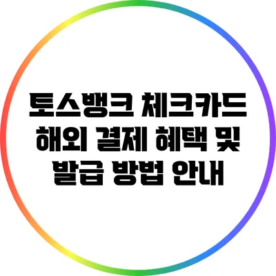 토스뱅크 체크카드: 해외 결제 혜택 및 발급 방법 안내