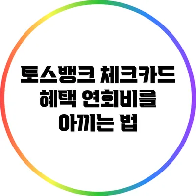 토스뱅크 체크카드 혜택: 연회비를 아끼는 법