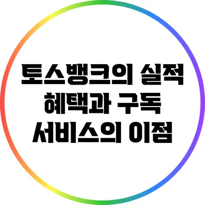 토스뱅크의 실적 혜택과 구독 서비스의 이점