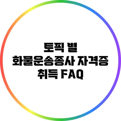 토픽 별 화물운송종사 자격증 취득 FAQ