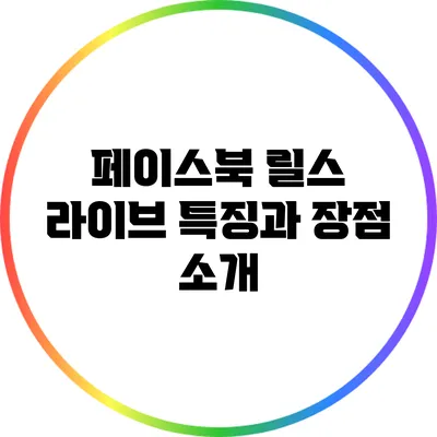 페이스북 릴스 라이브 특징과 장점 소개
