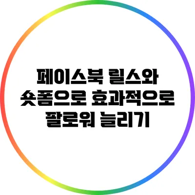 페이스북 릴스와 숏폼으로 효과적으로 팔로워 늘리기