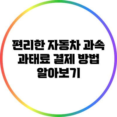 편리한 자동차 과속 과태료 결제 방법 알아보기