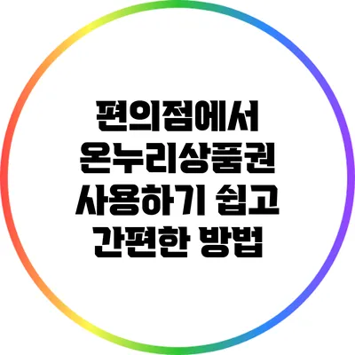 편의점에서 온누리상품권 사용하기: 쉽고 간편한 방법