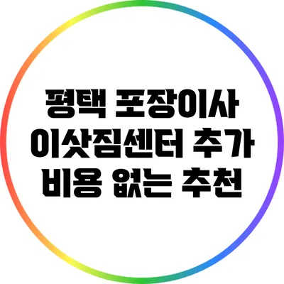 평택 포장이사 이삿짐센터: 추가 비용 없는 추천