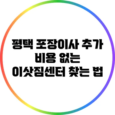 평택 포장이사: 추가 비용 없는 이삿짐센터 찾는 법