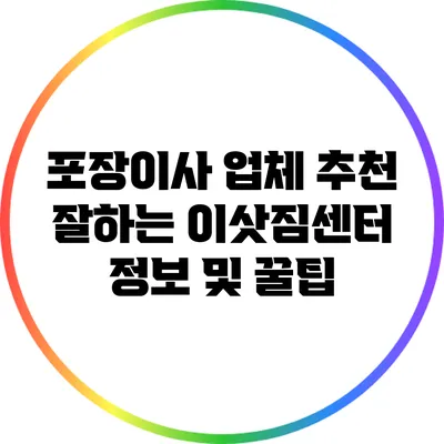 포장이사 업체 추천: 잘하는 이삿짐센터 정보 및 꿀팁