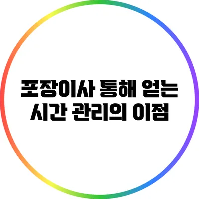 포장이사 통해 얻는 시간 관리의 이점