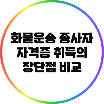 화물운송 종사자 자격증 취득의 장단점 비교