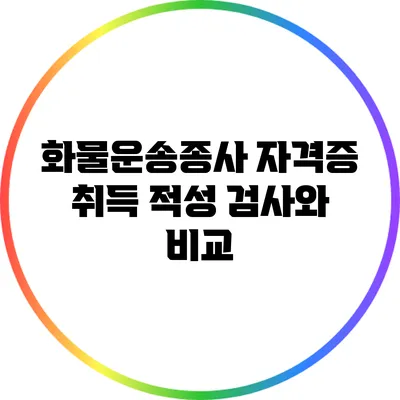 화물운송종사 자격증 취득: 적성 검사와 비교