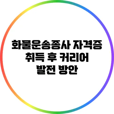 화물운송종사 자격증 취득 후 커리어 발전 방안