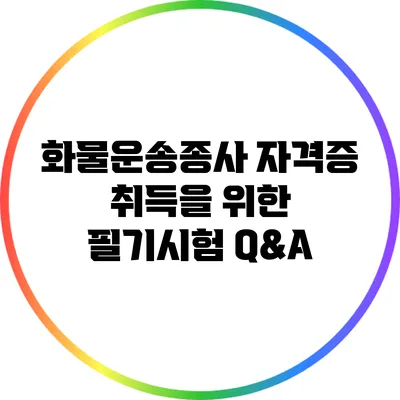 화물운송종사 자격증 취득을 위한 필기시험 Q&A