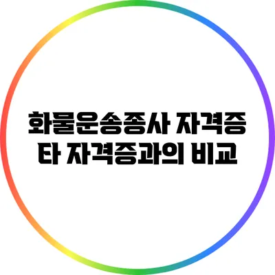 화물운송종사 자격증 타 자격증과의 비교