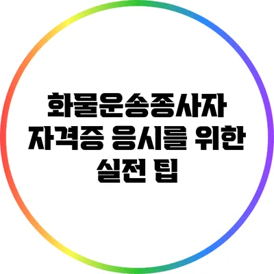 화물운송종사자 자격증 응시를 위한 실전 팁