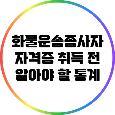 화물운송종사자 자격증 취득 전 알아야 할 통계
