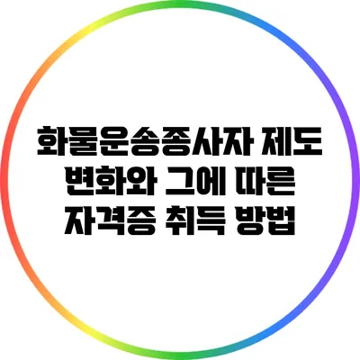 화물운송종사자 제도 변화와 그에 따른 자격증 취득 방법