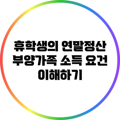 휴학생의 연말정산: 부양가족 소득 요건 이해하기