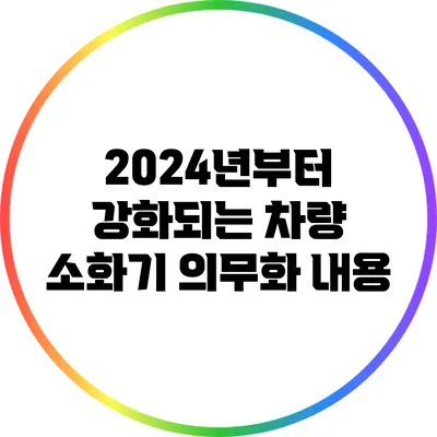 2024년부터 강화되는 차량 소화기 의무화 내용