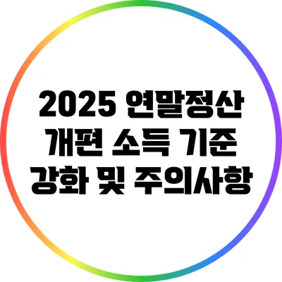 2025 연말정산 개편: 소득 기준 강화 및 주의사항
