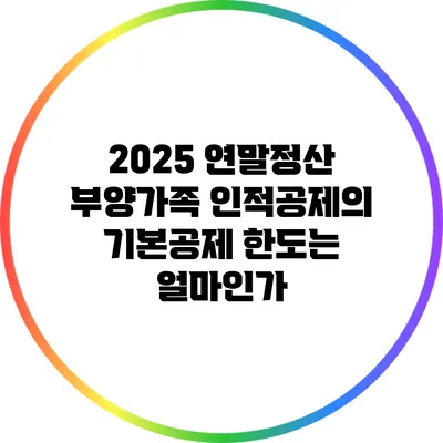 2025 연말정산 부양가족 인적공제의 기본공제 한도는 얼마인가?