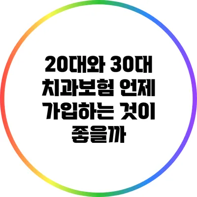 20대와 30대 치과보험: 언제 가입하는 것이 좋을까?