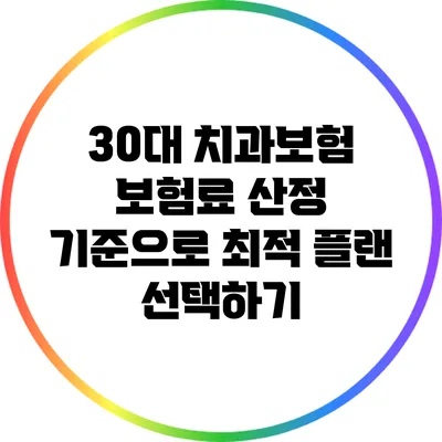 30대 치과보험: 보험료 산정 기준으로 최적 플랜 선택하기